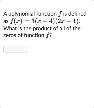 A polynomial function 
f is defined as 
f(x)=3(x-4)(2x-1). What is the product of all of the zeros of function 
f ?