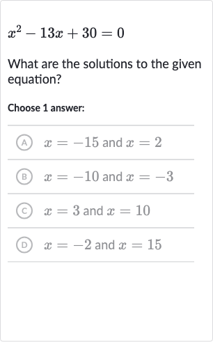 x^(2)-13 x+30=0
What are the solutions to the given equation?
Choose 1 answer:
(A) 
x=-15 and 
x=2
(B) 
x=-10 and 
x=-3
(C) 
x=3 and 
x=10
(D) 
x=-2 and 
x=15