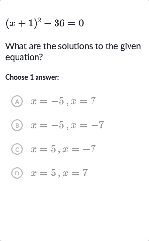 (x+1)^(2)-36=0
What are the solutions to the given equation?
Choose 1 answer:
(A) 
x=-5,x=7
(B) 
x=-5,x=-7
(c) 
x=5,x=-7
(D) 
x=5,x=7