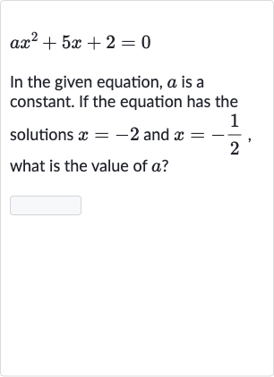 ax^(2)+5x+2=0
In the given equation, 
a is a constant. If the equation has the solutions 
x=-2 and 
x=-(1)/(2), what is the value of 
a ?