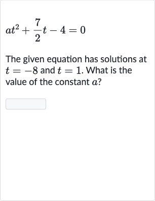 at^(2)+(7)/(2)t-4=0
The given equation has solutions at 
t=-8 and 
t=1. What is the value of the constant 
a ?