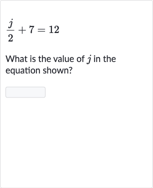 (j)/(2)+7=12
What is the value of 
j in the equation shown?