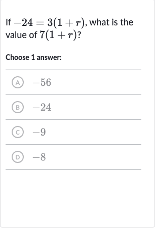 If 
-24=3(1+r), what is the value of 
7(1+r) ?
Choose 1 answer:
(A) -56
(B) -24
(C) -9
(D) -8