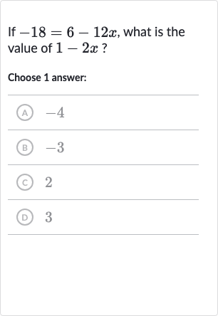 If 
-18=6-12 x, what is the value of 
1-2x ?
Choose 1 answer:
(A) -4
(B) -3
(c) 2
(D) 3