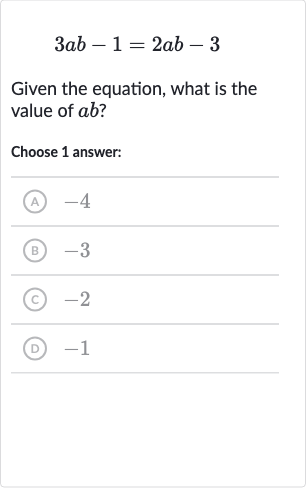 3ab-1=2ab-3
Given the equation, what is the value of 
ab ?
Choose 1 answer:
(A) -4
(B) -3
(C) -2
(D) -1