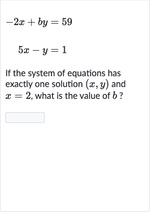 {:[-2x+by=59],[5x-y=1]:}
If the system of equations has exactly one solution 
(x,y) and 
x=2, what is the value of 
b ?
