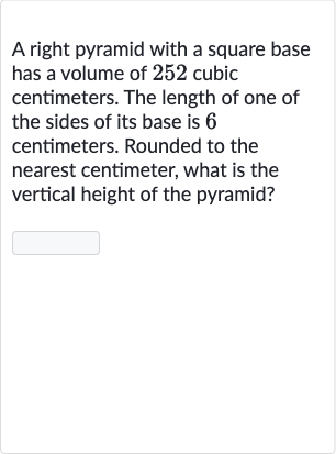 A right pyramid with a square base has a volume of 252 cubic centimeters. The length of one of the sides of its base is 6 centimeters. Rounded to the nearest centimeter, what is the vertical height of the pyramid?
