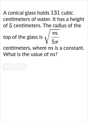 A conical glass holds 131 cubic centimeters of water. It has a height of 5 centimeters. The radius of the top of the glass is 
sqrt((m)/(5pi)) centimeters, where 
m is a constant. What is the value of 
m ?