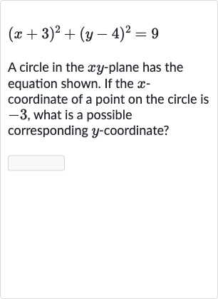 (x+3)^(2)+(y-4)^(2)=9
A circle in the 
xy-plane has the equation shown. If the 
x coordinate of a point on the circle is -3 , what is a possible corresponding 
y-coordinate?