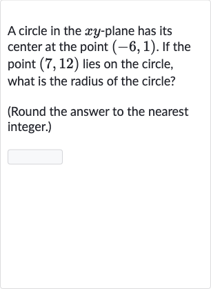 A circle in the 
xy-plane has its center at the point 
(-6,1). If the point 
(7,12) lies on the circle, what is the radius of the circle?
(Round the answer to the nearest integer.)