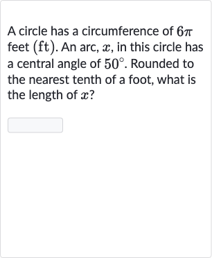 A circle has a circumference of 
6pi feet (ft). An arc, 
x, in this circle has a central angle of 
50^(@). Rounded to the nearest tenth of a foot, what is the length of 
x ?