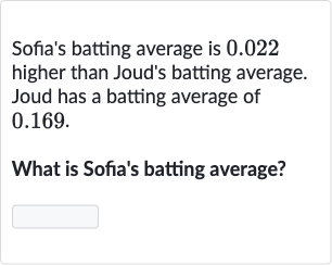 Sofia's batting average is 0.022 higher than Joud's batting average. Joud has a batting average of 0.169 .
What is Sofia's batting average?

◻
