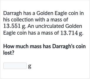 Darragh has a Golden Eagle coin in his collection with a mass of 
13.551g. An uncirculated Golden Eagle coin has a mass of 
13.714g.
How much mass has Darragh's coin lost?
g