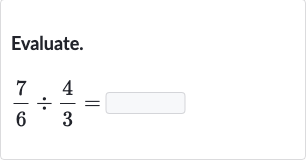 Evaluate.

(7)/(6)÷(4)/(3)=