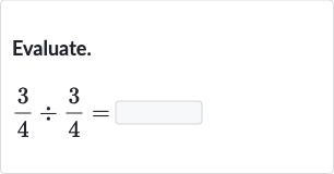 Evaluate.

(3)/(4)÷(3)/(4)=