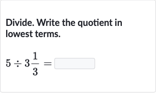 Divide. Write the quotient in lowest terms.

5÷3(1)/(3)=