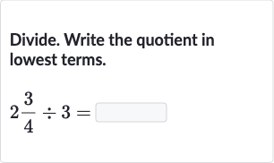 Divide. Write the quotient in lowest terms.

2(3)/(4)÷3=