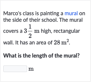 Marco's class is painting a mural on the side of their school. The mural covers a 
3(1)/(2)m high, rectangular wall. It has an area of 
28m^(2).
What is the length of the mural?
m