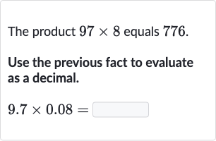 The product 
97 ×8 equals 776 .
Use the previous fact to evaluate as a decimal.

9.7 ×0.08=