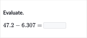 Evaluate.

47.2-6.307=