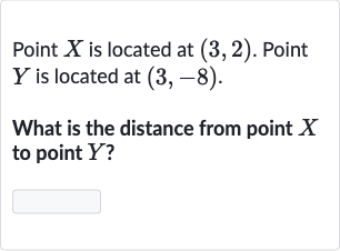 Point 
X is located at 
(3,2). Point 
Y is located at 
(3,-8).
What is the distance from point 
X to point 
Y ?