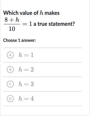 Which value of 
h makes 
(8+h)/(10)=1 a true statement?
Choose 1 answer:
(A) 
h=1
(B) 
h=2
(c) 
h=3
(D) 
h=4