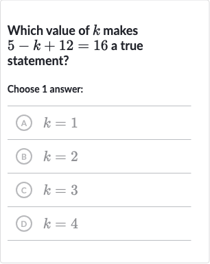 Which value of 
k makes 
5-k+12=16 a true statement?
Choose 1 answer:
(A) 
k=1
(B) 
k=2
(C) 
k=3
(D) 
k=4