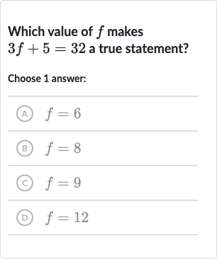 Which value of 
f makes 
3f+5=32 a true statement?
Choose 1 answer:
(A) 
f=6
(B) 
f=8
(c) 
f=9
(D) 
f=12