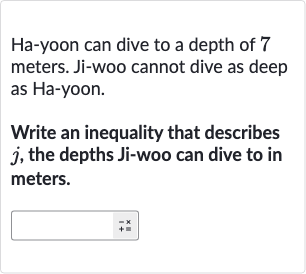 Ha-yoon can dive to a depth of 7 meters. Ji-woo cannot dive as deep as 
Ha-yoon.
Write an inequality that describes 
j, the depths Ji-woo can dive to in meters.