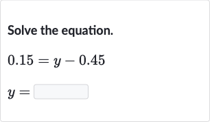 Solve the equation.

{:[0.15=y-0.45],[y=◻]:}