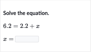 Solve the equation.

{:[6.2=2.2+x],[x=◻]:}