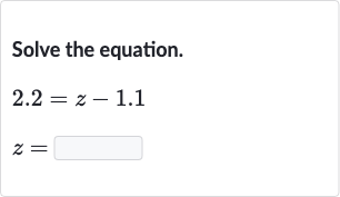 Solve the equation.

{:[2.2=z-1.1],[z=◻]:}