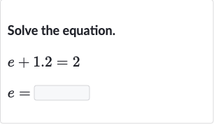 Solve the equation.

{:[e+1.2=2],[e=]:}