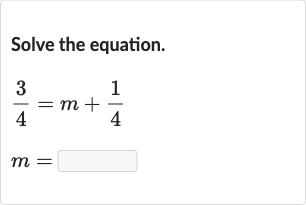 Solve the equation.

(3)/(4)=m+(1)/(4)

m=