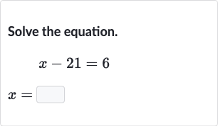 Solve the equation.

x-21=6

x=