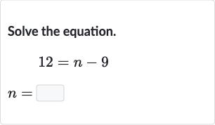 Solve the equation.

{:[12=n-9],[n=◻]:}