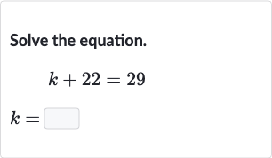 Solve the equation.

{:[k+22=29],[k=]:}