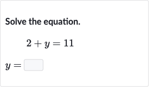 Solve the equation.

{:[2+y=11],[y=]:}