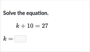 Solve the equation.

{:[k+10=27],[k=]:}