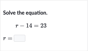 Solve the equation.

r-14=23

r=