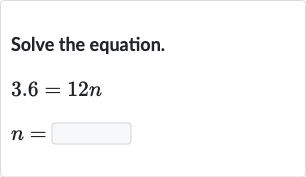 Solve the equation.

3.6=12 n

n=