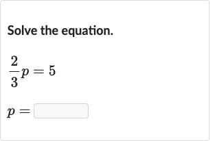 Solve the equation.

{:[(2)/(3)p=5],[p=]:}