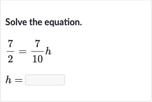 Solve the equation.

{:[(7)/(2)=(7)/(10)h],[h=]:}