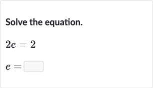 Solve the equation.

{:[2e=2],[e=◻]:}