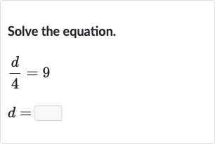 Solve the equation.

{:[(d)/(4)=9],[d=]:}