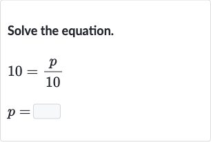 Solve the equation.

{:[10=(p)/( 10)],[p=]:}