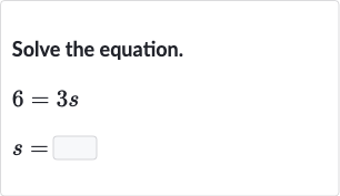 Solve the equation.

{:[6=3s],[s=◻]:}