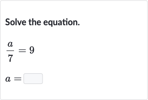 Solve the equation.

{:[(a)/(7)=9],[a=◻]:}