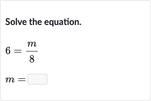 Solve the equation.

{:[6=(m)/(8)],[m=◻]:}