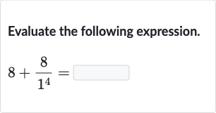 Evaluate the following expression.

8+(8)/(1^(4))=